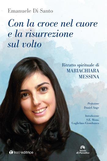 Con la croce nel cuore e la risurrezione sul volto. Ritratto spirituale di Mariachiara Messina - Emanuele Di Santo - Libro Tau 2020, Storie di Paradiso | Libraccio.it