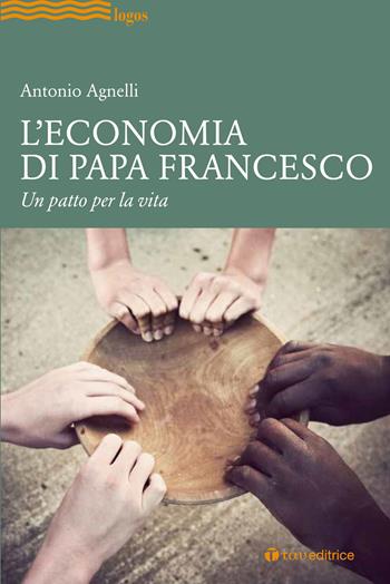 L' economia di papa Francesco. Un patto per la vita - Antonio Agnelli - Libro Tau 2020, Logos | Libraccio.it