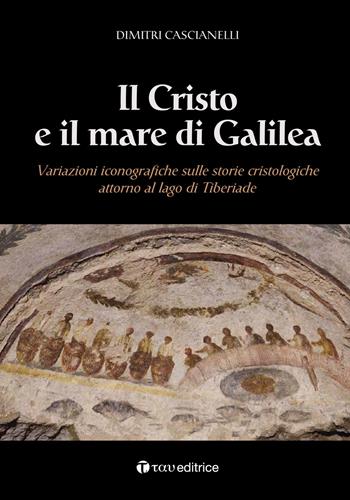 Il Cristo e il mare di Galilea. Variazioni iconografiche sulle storie cristologiche attorno al lago di Tiberiade - Dimitri Cascianelli - Libro Tau 2020, Ric. di archeologia e antichità cristiane | Libraccio.it