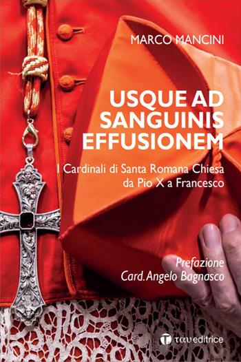 Usque ad sanguinis effusionem. I cardinali di Santa Romana Chiesa da Pio X a Francesco - Marco Mancini - Libro Tau 2020 | Libraccio.it