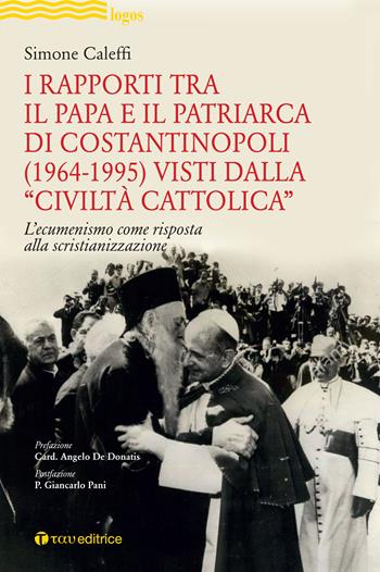 I rapporti tra il Papa e il Patriarca di Costantinopoli (1964-1995) visti dalla «Civiltà Cattolica». L'ecumenismo come risposta alla scristianizzazione - Simone Caleffi - Libro Tau 2020, Logos | Libraccio.it