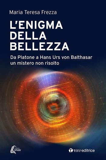 L'enigma della bellezza. Da Platone a Hans Urs von Balthasar un mistero non risolto - Maria Teresa Frezza - Libro Tau 2020, Studi | Libraccio.it