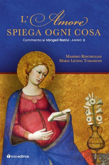 L'amore spiega ogni cosa. Commento ai Vangeli festivi. Anno B - Massimo Reschiglian, Maria Letizia Tomassoni - Libro Tau 2020, Parola e preghiera | Libraccio.it