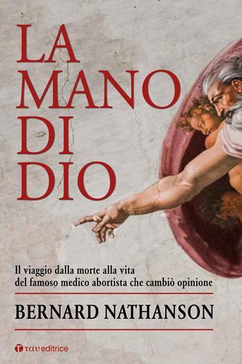 La mano di Dio. Il viaggio dalla morte alla vita del famoso medico abortista che cambiò opinione - Bernard N. Nathanson - Libro Tau 2021 | Libraccio.it