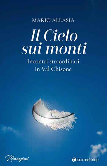 Il cielo sui monti. Incontri straordinari in Val Chisone - Mario Allasia - Libro Tau 2020, Narrazioni | Libraccio.it