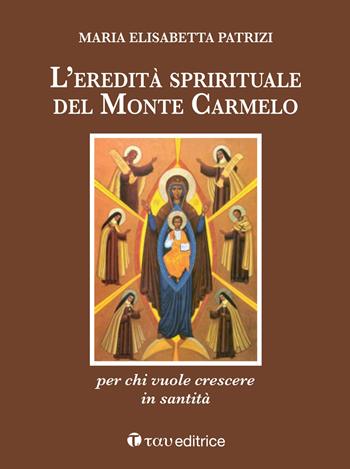 L'eredità spirituale del Monte Carmelo. Per chi vuole crescere in santità - Maria Elisabetta Patrizi - Libro Tau 2020 | Libraccio.it