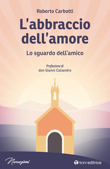 L' abbraccio dell'amore. Lo sguardo dell'amico - Roberto Carbotti - Libro Tau 2020, Narrazioni | Libraccio.it