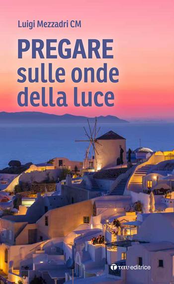 Pregare sulle onde della luce - Luigi Mezzadri - Libro Tau 2021, Parola e preghiera | Libraccio.it
