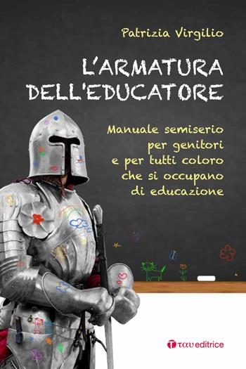L'armatura dell'educatore. Manuale semiserio per genitori e per tutti coloro che si occupano di educazione - Patrizia Virgilio - Libro Tau 2021 | Libraccio.it