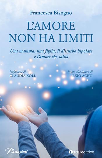 L'amore non ha limiti. Una mamma, una figlia, il disturbo bipolare e l’amore che salva - Francesca Bisogno - Libro Tau 2021, Narrazioni | Libraccio.it