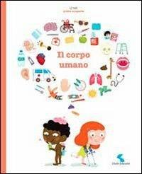 Il corpo umano. Ediz. illustrata  - Libro Giochi Educativi 2013, Le mie prime scoperte | Libraccio.it