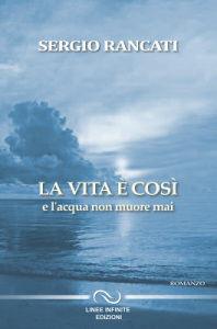 La vita è cosi e l'acqua non muore mai - Sergio Rancati - Libro Linee Infinite 2009 | Libraccio.it