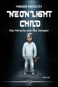 Neon light child. The miracle and the sleeper - Mauro Rossetti - Libro Linee Infinite 2014 | Libraccio.it