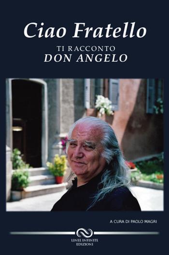 Ciao fratello. Ti racconto don Angelo - Paolo Magri - Libro Linee Infinite 2015 | Libraccio.it