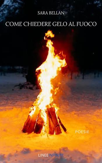 Come chiedere gelo al fuoco - Sara Bellan - Libro Linee Infinite 2022, Poesia | Libraccio.it