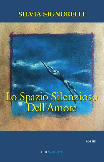Lo spazio silenzioso dell'amore - Silvia Signorelli - Libro Linee Infinite 2022, Poesia | Libraccio.it