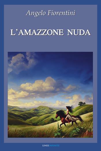 L'amazzone nuda - Angelo Fiorentini - Libro Linee Infinite 2024, Narrativa | Libraccio.it