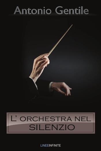 L' orchestra nel silenzio - Antonio Gentile - Libro Linee Infinite 2020, Narrativa | Libraccio.it