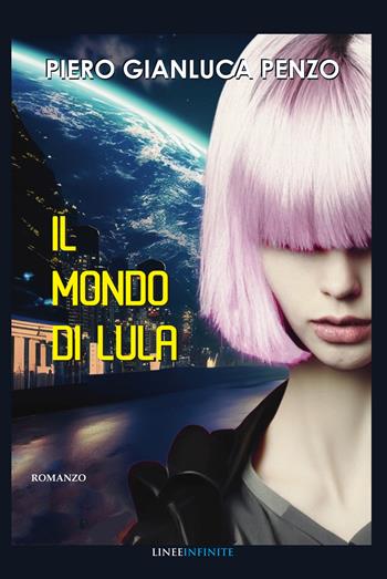 Il mondo di Lula - Piero Gianluca Penzo - Libro Linee Infinite 2025, Narrativa | Libraccio.it