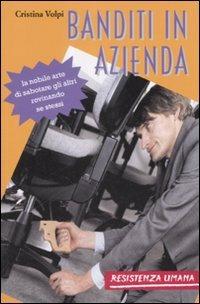 Banditi in azienda. La nobile arte di sabotare gli altri rovinando se stessi - Cristina Volpi - Libro Resistenza Umana 2008 | Libraccio.it