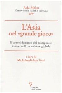 L'Asia nel «grande gioco». Il consolidamento dei protagonisti asiatici nello scacchiere globale. Asia Maior 2007  - Libro Guerini e Associati 2008 | Libraccio.it