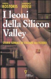 I leoni della Silicon Valley. Storie geniali di italiani all'estero - Fiorella Kostoris, Gianfranco Rossi - Libro Guerini e Associati 2008 | Libraccio.it