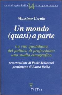 Un mondo (quasi) a parte. La vita quotidiana del politico di professione: uno studio etnografico - Massimo Cerulo - Libro Guerini e Associati 2009, Sociologia della vita quotidiana | Libraccio.it