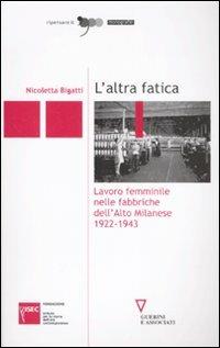 L' altra fatica. Lavoro femminile nelle fabbriche dell'Alto Milanese 1922-1943 - Nicoletta Bigatti - Libro Guerini e Associati 2008, Ripensare il '900 | Libraccio.it