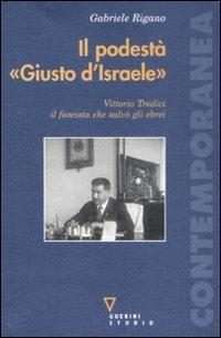 Il podestà «Giusto d'Israele». Vittorio Tredici il fascista che salvò gli ebrei - Gabriele Rigano - Libro Guerini e Associati 2008, Contemporanea | Libraccio.it