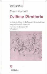 L' ultimo direttorio. La lotta politica nella Repubblica Cisalpina tra guerra rivoluzionaria e ascesa di Bonaparte 1799-1800 - Katia Visconti - Libro Guerini e Associati 2011, Storiografica | Libraccio.it