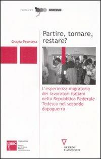 Partire, tornare, restare? L'esperienza migratoria dei lavoratori italiani nella Repubblica Federale Tedesca nel secondo dopoguerra - Grazia Prontera - Libro Guerini e Associati 2009, Ripensare il '900 | Libraccio.it