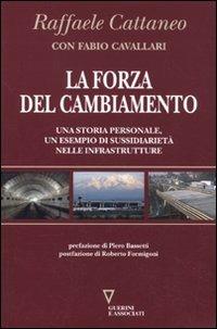 La forza del cambiamento. Una storia personale, un esempio di sussidiarietà nelle infrastrutture - Raffaele Cattaneo, Fabio Cavallari - Libro Guerini e Associati 2010 | Libraccio.it