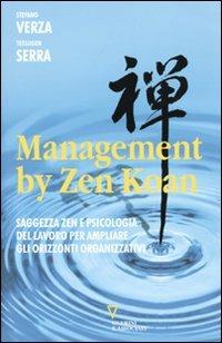 Management by Zen Koan. Saggezza zen e psicologia del lavoro per ampliare gli orizzonti organizzativi - Stefano Verza, Carlo Tetsugen Serra - Libro Guerini e Associati 2009 | Libraccio.it