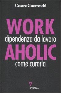 Workaholic. Dipendenza da lavoro: come curarla - Cesare Guerreschi - Libro Guerini e Associati 2009, Il vissuto sociale | Libraccio.it