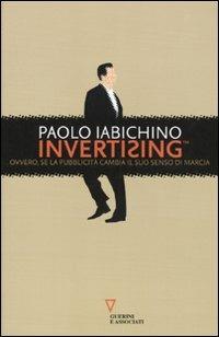 Invertising. Ovvero, se la pubblicità cambia il suo senso di marcia - Paolo Iabichino - Libro Guerini e Associati 2010 | Libraccio.it