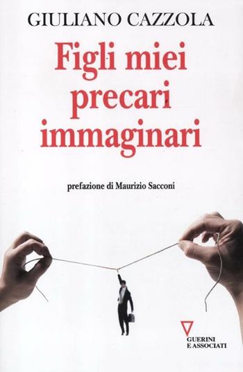 Figli miei precari immaginari - Giuliano Cazzola - Libro Guerini e Associati 2012, Sguardi sul mondo attuale | Libraccio.it
