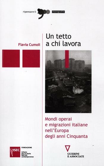 Un tetto a chi lavora. Mondi operai e migrazioni italiane nell'Europa degli anni Cinquanta - Flavia Cumoli - Libro Guerini e Associati 2012, Ripensare il '900 | Libraccio.it