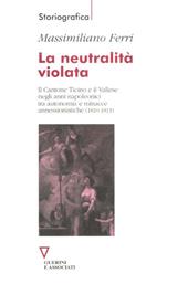 La neutralità violata. Il Cantone Ticino e il Vallese negli anni napoleonici tra autonomia e minacce annessionistiche (1810-1813)