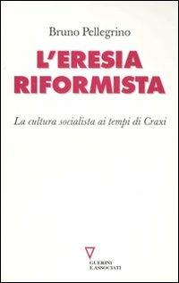 L' eresia riformista. La cultura socialista ai tempi di Craxi - Bruno Pellegrino - Libro Guerini e Associati 2010 | Libraccio.it