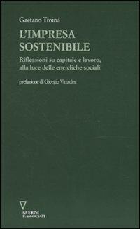 L'impresa sostenibile. Riflessioni su capitale e lavoro, alla luce delle encicliche sociali - Gaetano Troina - Libro Guerini e Associati 2010 | Libraccio.it