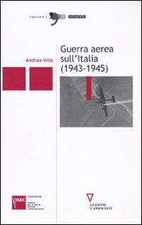 Guerra aerea sull'Italia (1943-1945) - Andrea Villa - Libro Guerini e Associati 2010, Ripensare il '900 | Libraccio.it