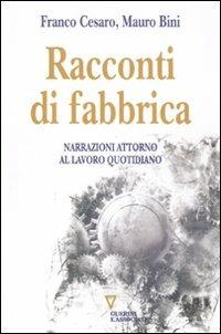 Racconti di fabbrica. Narrazioni attorno al lavoro quotidiano - Mauro Bini, Franco Cesaro - Libro Guerini e Associati 2011 | Libraccio.it
