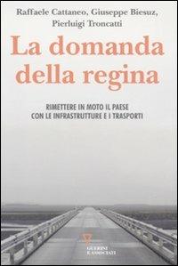 La domanda della regina. Rimettere in moto il Paese con le infrastrutture e i trasporti - Raffaele Cattaneo, Giuseppe Biesuz, Pierluigi Troncatti - Libro Guerini e Associati 2011 | Libraccio.it