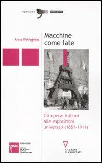 Macchine come fate. Gli operai italiani alle esposizioni universali (1851-1911) - Anna Pellegrino - Libro Guerini e Associati 2011, Ripensare il '900 | Libraccio.it