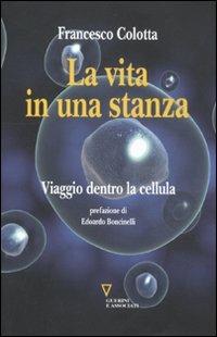 La vita in una stanza. Viaggio dentro la cellula - Francesco Colotta - Libro Guerini e Associati 2011 | Libraccio.it
