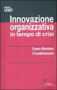 Innovazione organizzativa in tempo di crisi. Come rilanciare il cambiamento - Roberto Lenzi - Libro Guerini e Associati 2012, Network strumenti | Libraccio.it