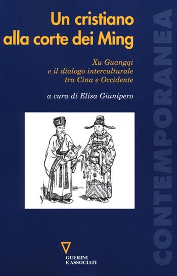 Un cristiano alla corte dei Ming. Xu Guangqi e il dialogo interculturale tra Cina e Occidente  - Libro Guerini e Associati 2013, Contemporanea | Libraccio.it