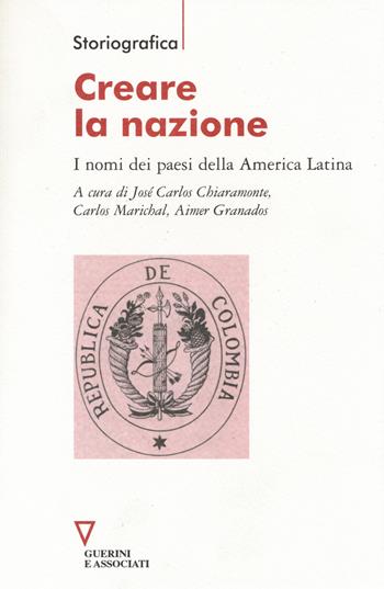 Creare la nazione. I nomi dei paesi della America Latina  - Libro Guerini e Associati 2014, Storiografica | Libraccio.it
