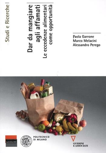 Dar da mangiare agli affamati. Le eccedenze alimentari come opportunità - Paola Garrone, Marco Melacini, Alessandro Perego - Libro Guerini e Associati 2012, Studi e ricerche | Libraccio.it