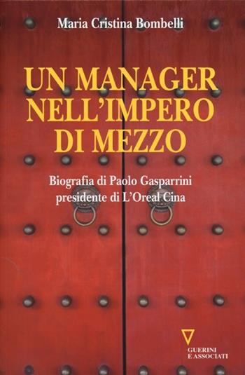 Un manager nell'impero di mezzo. Biografia di Paolo Gasparrini presidente di L'Oreal Cina - Maria Cristina Bombelli - Libro Guerini e Associati 2013 | Libraccio.it